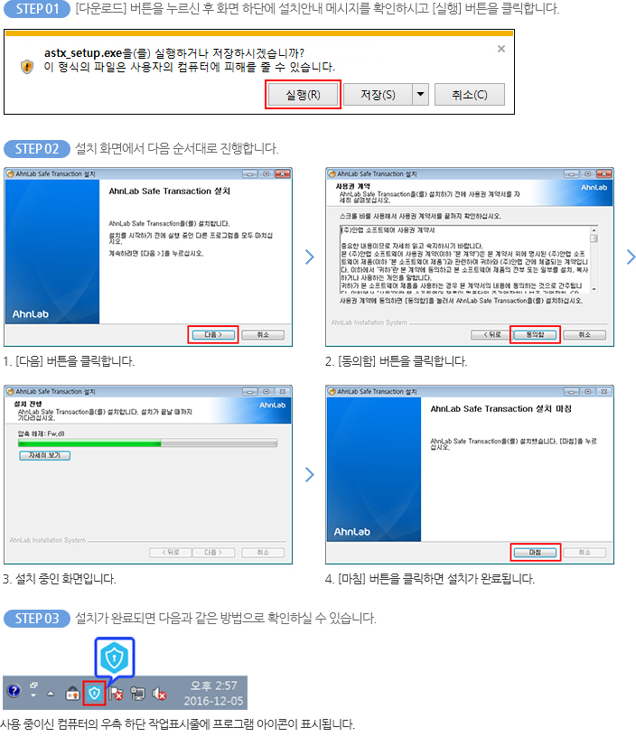 step1 : [다운로드] 버튼을 누르신 후 화면 하단에 설치안내 메시지를 확인하시고 [실행] 버튼을 클릭합니다.  step2 : 설치 화면에서 다음 순서대로 진행합니다. step3 : 설치가 완료되면 다음과 같은 방법으로 확인하실 수 있습니다.  사용 중이신 컴퓨터의 우측 하단 작업표시줄에 프로그램 아이콘이 표시됩니다. 