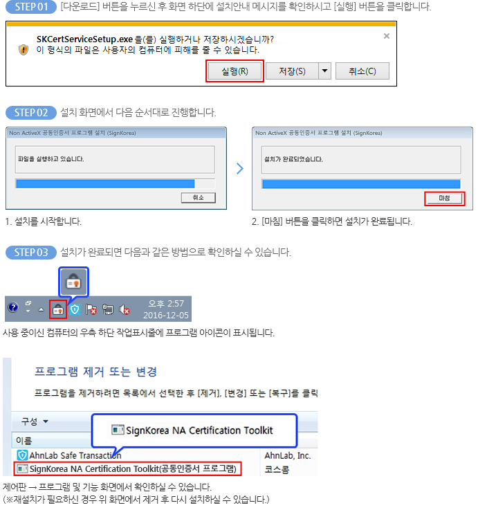 step1 : [다운로드] 버튼을 누르신 후 화면 하단에 설치안내 메시지를 확인하시고 [실행] 버튼을 클릭합니다. step2 : 설치 화면에서 다음 순서대로 진행합니다. step3 : 설치가 완료되면 다음과 같은 방법으로 확인하실 수 있습니다. 사용 중이신 컴퓨터의 우측 하단 작업표시줄에 프로그램 아이콘이 표시됩니다. 제어판 → 프로그램 및 기능 화면에서 확인하실 수 있습니다.
                            (※재설치가 필요하신 경우 위 화면에서 제거 후 다시 설치하실 수 있습니다.) 