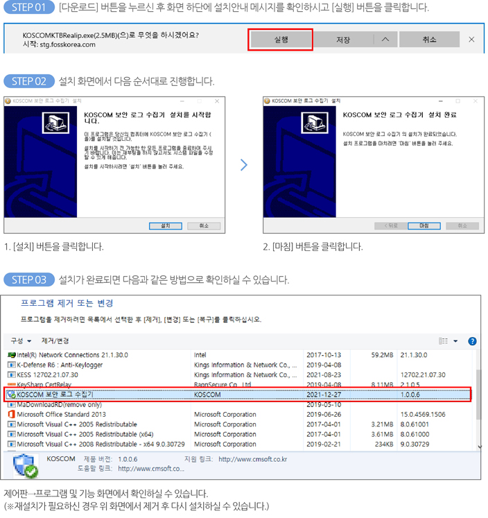 step1 : [다운로드] 버튼을 누르신 후 화면 하단에 설치안내 메시지를 확인하시고 [실행] 버튼을 클릭합니다. step2 : 설치 화면에서 다음 순서대로 진행합니다. step3 : 설치가 완료되면 다음과 같은 방법으로 확인하실 수 있습니다.  제어판 → 프로그램 및 기능 화면에서 확인하실 수 있습니다.
                                                        (※재설치가 필요하신 경우 위 화면에서 제거 후 다시 설치하실 수 있습니다.) 
